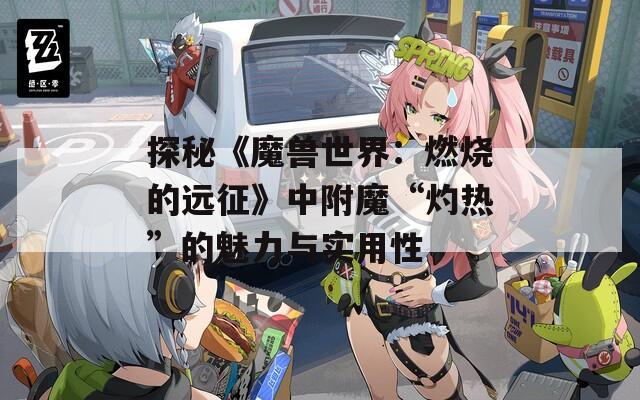 探秘《魔兽世界：燃烧的远征》中附魔“灼热”的魅力与实用性