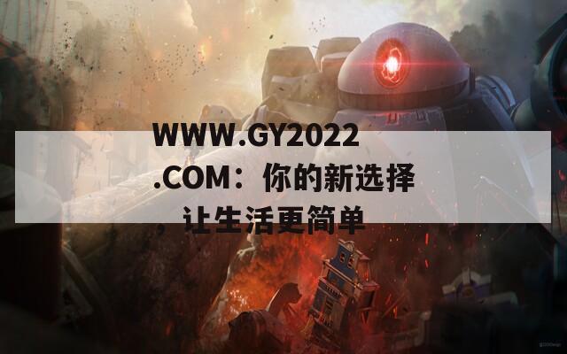 WWW.GY2022.COM：你的新选择，让生活更简单