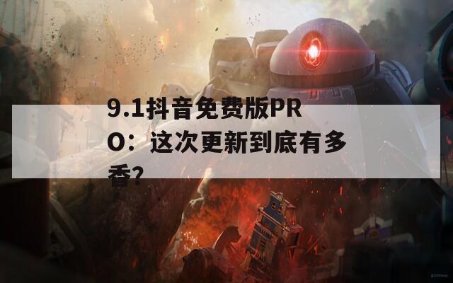 9.1抖音免费版PRO：这次更新到底有多香？