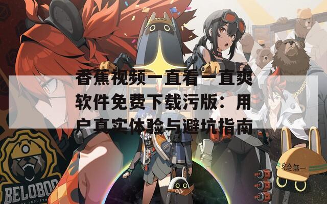 香蕉视频一直看一直爽软件免费下载污版：用户真实体验与避坑指南