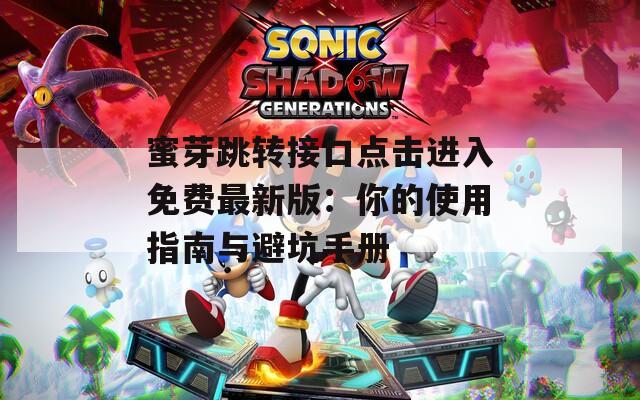 蜜芽跳转接口点击进入免费最新版：你的使用指南与避坑手册