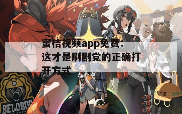 蜜桔视频app免费：这才是刷剧党的正确打开方式