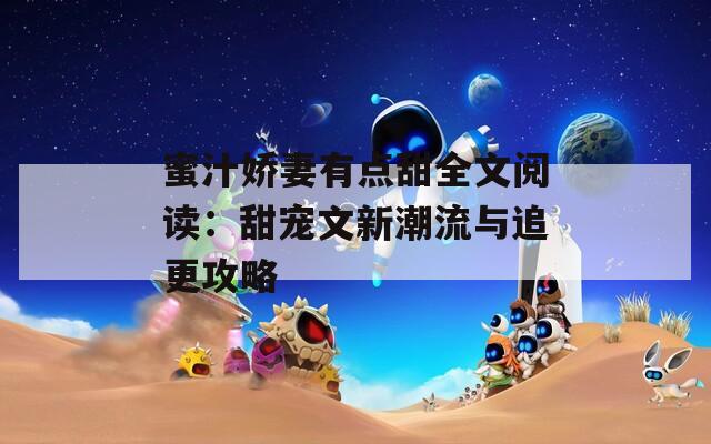 蜜汁娇妻有点甜全文阅读：甜宠文新潮流与追更攻略