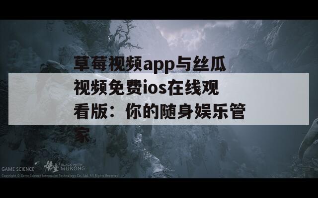 草莓视频app与丝瓜视频免费ios在线观看版：你的随身娱乐管家