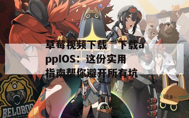 草莓视频下载ˉ下载appIOS：这份实用指南帮你避开所有坑