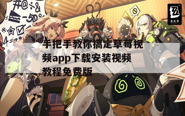手把手教你搞定草莓视频app下载安装视频教程免费版