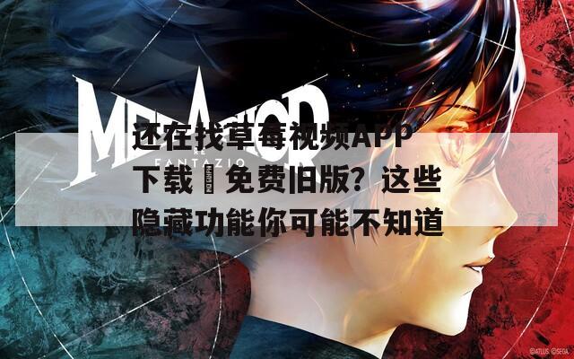还在找草莓视频APP下载汅免费旧版？这些隐藏功能你可能不知道