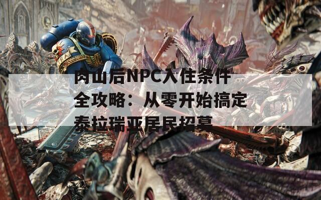 肉山后NPC入住条件全攻略：从零开始搞定泰拉瑞亚居民招募