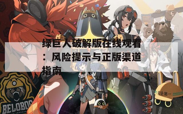 绿巨人破解版在线观看：风险提示与正版渠道指南