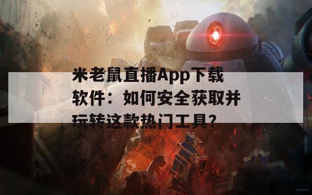米老鼠直播App下载软件：如何安全获取并玩转这款热门工具？