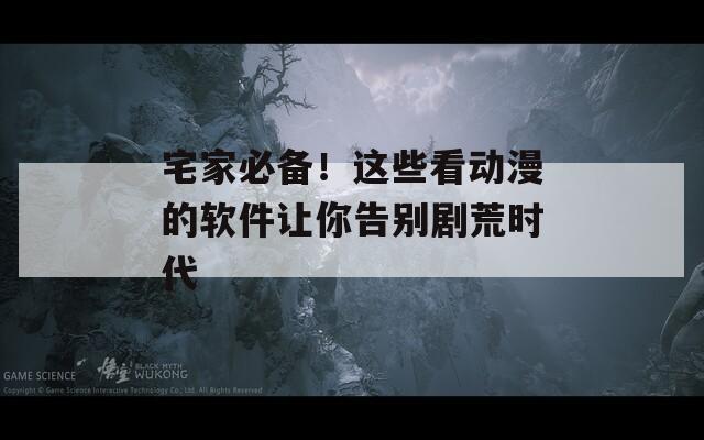 宅家必备！这些看动漫的软件让你告别剧荒时代