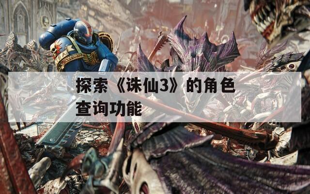 探索《诛仙3》的角色查询功能
