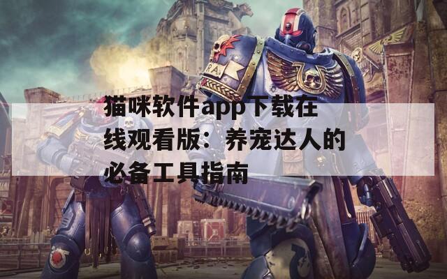 猫咪软件app下载在线观看版：养宠达人的必备工具指南