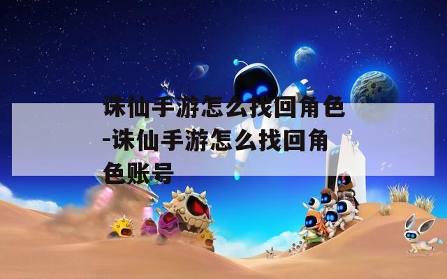 诛仙手游怎么找回角色-诛仙手游怎么找回角色账号