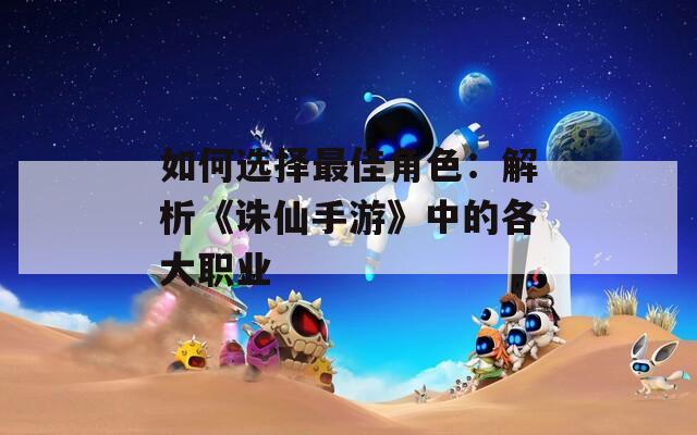如何选择最佳角色：解析《诛仙手游》中的各大职业