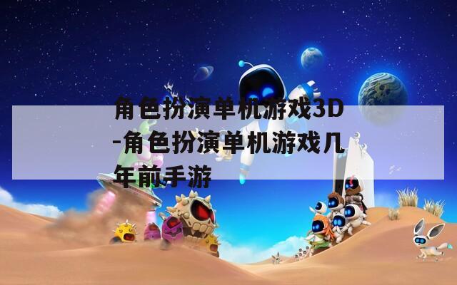 角色扮演单机游戏3D-角色扮演单机游戏几年前手游