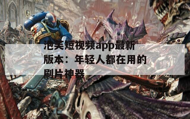 泡芙短视频app最新版本：年轻人都在用的刷片神器