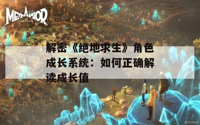解密《绝地求生》角色成长系统：如何正确解读成长值