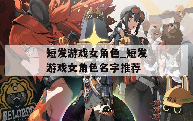 短发游戏女角色_短发游戏女角色名字推荐