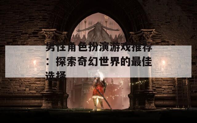 男性角色扮演游戏推荐：探索奇幻世界的最佳选择