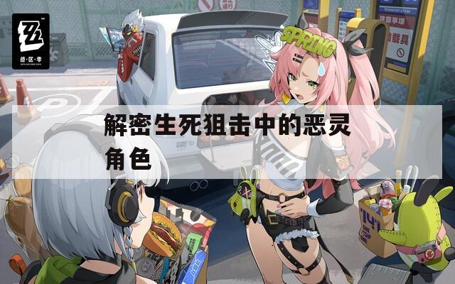解密生死狙击中的恶灵角色