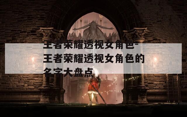 王者荣耀透视女角色-王者荣耀透视女角色的名字大盘点