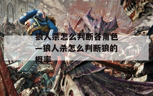 狼人杀怎么判断各角色—狼人杀怎么判断狼的概率