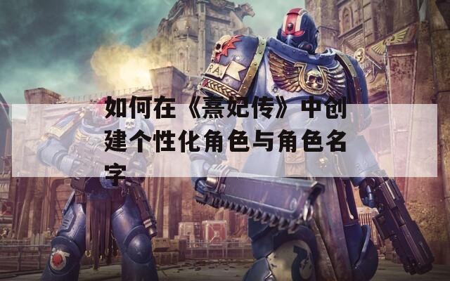 如何在《熹妃传》中创建个性化角色与角色名字