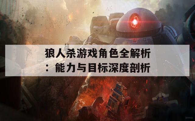 狼人杀游戏角色全解析：能力与目标深度剖析