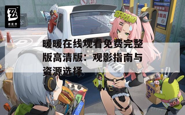 暖暖在线观看免费完整版高清版：观影指南与资源选择