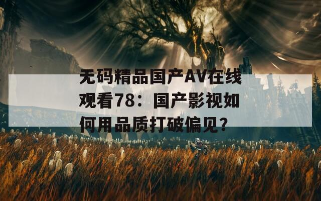 无码精品国产AV在线观看78：国产影视如何用品质打破偏见？