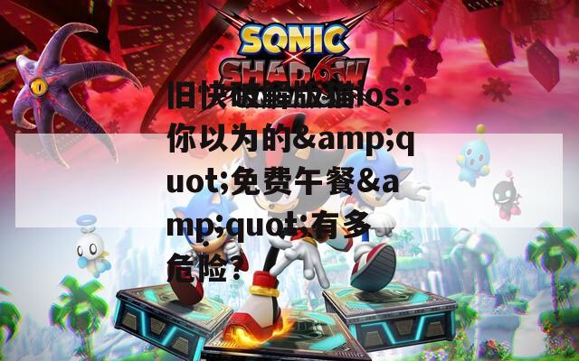 旧快破解版猫ios：你以为的&quot;免费午餐&quot;有多危险？