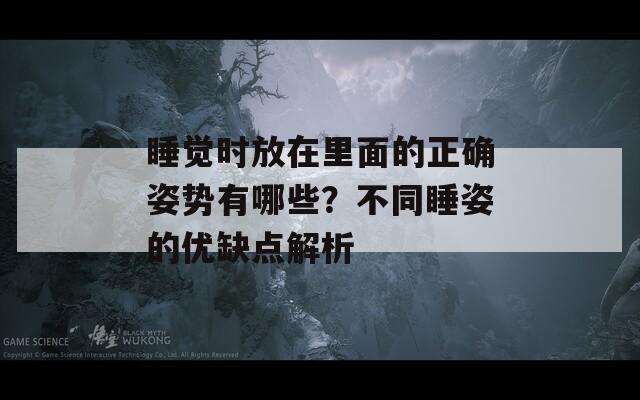 睡觉时放在里面的正确姿势有哪些？不同睡姿的优缺点解析