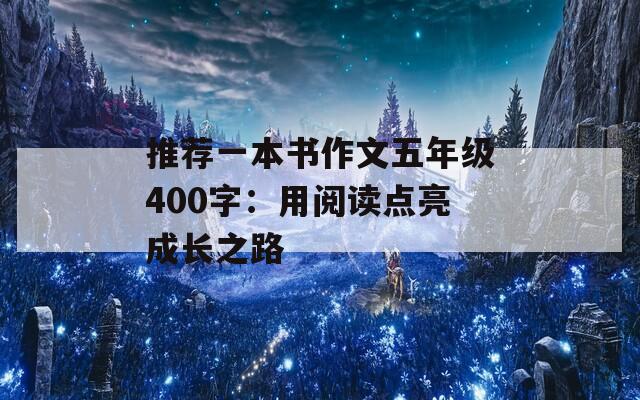 推荐一本书作文五年级400字：用阅读点亮成长之路
