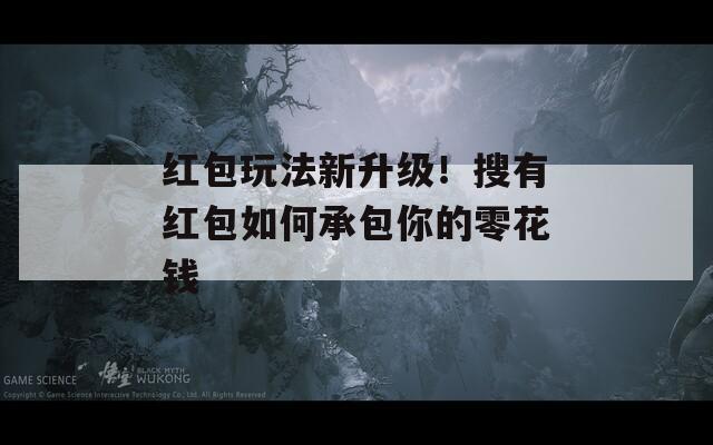红包玩法新升级！搜有红包如何承包你的零花钱