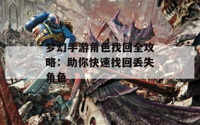 梦幻手游角色找回全攻略：助你快速找回丢失角色