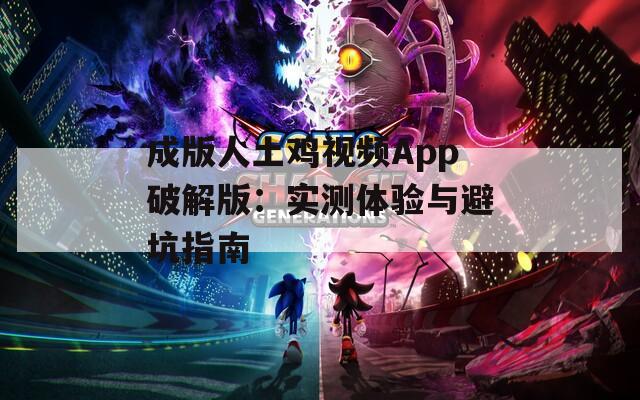成版人土鸡视频App破解版：实测体验与避坑指南