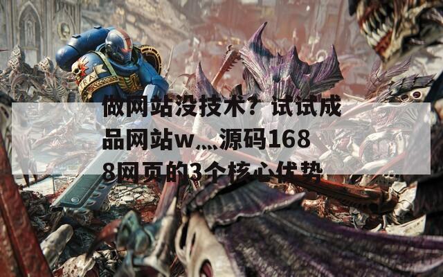 做网站没技术？试试成品网站w灬源码1688网页的3个核心优势