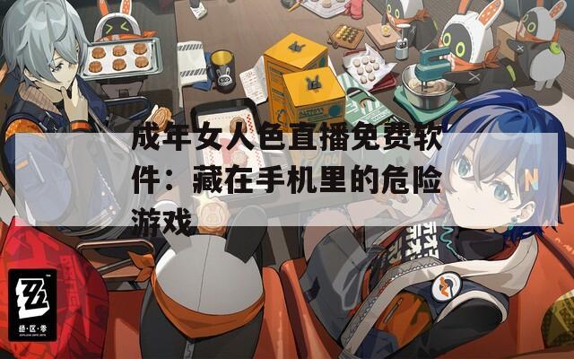 成年女人色直播免费软件：藏在手机里的危险游戏