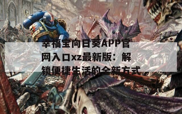 幸福宝向日葵APP官网入口xz最新版：解锁便捷生活的全新方式