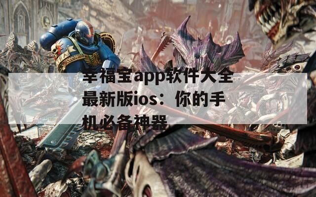 幸福宝app软件大全最新版ios：你的手机必备神器
