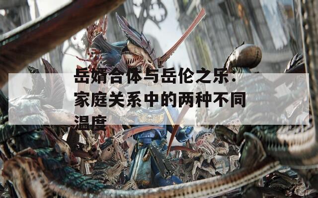 岳婿合体与岳伦之乐：家庭关系中的两种不同温度