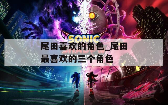 尾田喜欢的角色_尾田最喜欢的三个角色