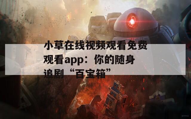 小草在线视频观看免费观看app：你的随身追剧“百宝箱”