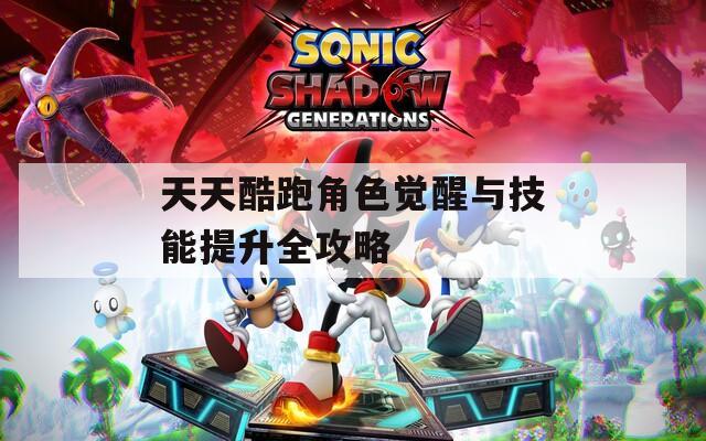 天天酷跑角色觉醒与技能提升全攻略