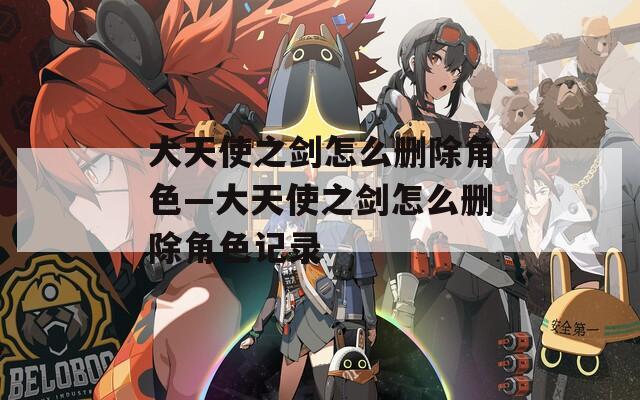 大天使之剑怎么删除角色—大天使之剑怎么删除角色记录