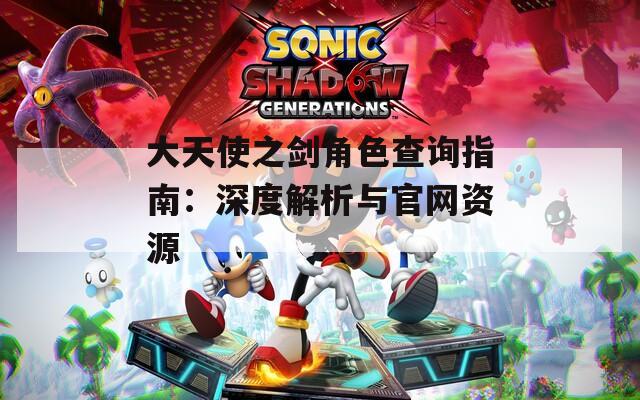 大天使之剑角色查询指南：深度解析与官网资源