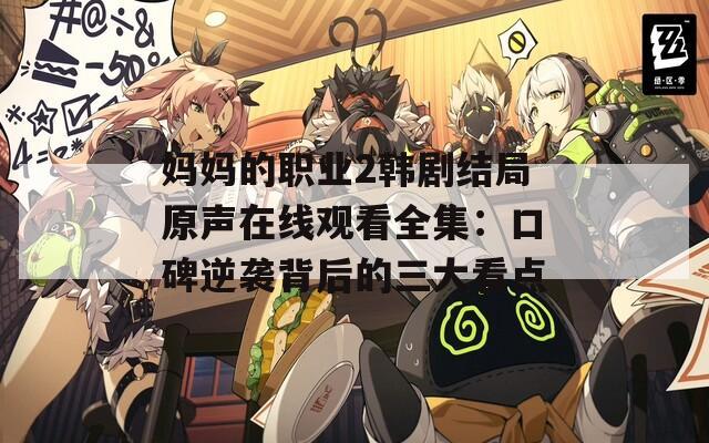 妈妈的职业2韩剧结局原声在线观看全集：口碑逆袭背后的三大看点