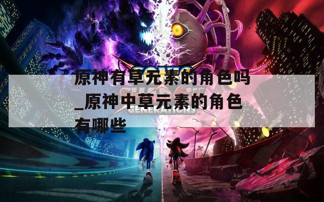 原神有草元素的角色吗_原神中草元素的角色有哪些