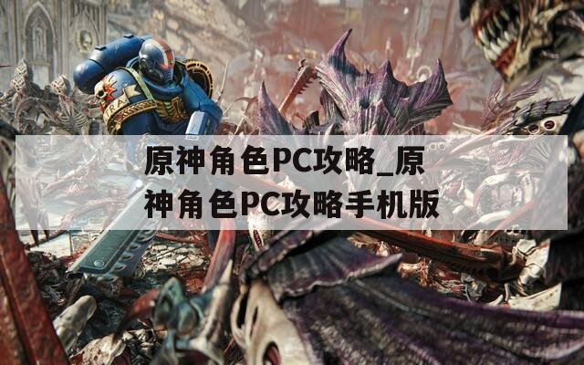 原神角色PC攻略_原神角色PC攻略手机版